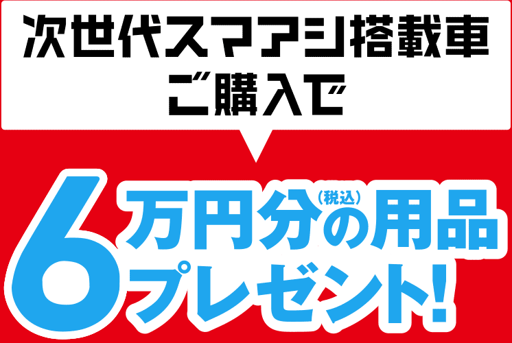 次世代スマアシ搭載車ご購入で6万円分(税込)の用品プレゼント！